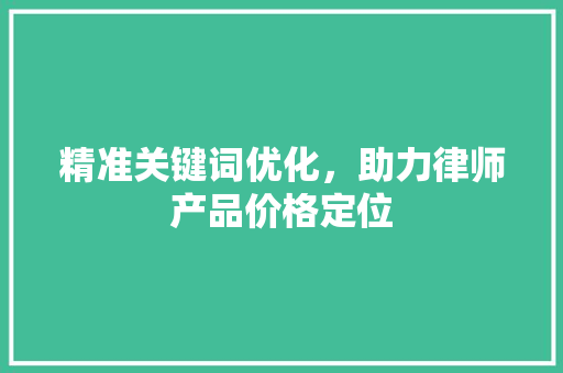 精准关键词优化，助力律师产品价格定位 农业常识