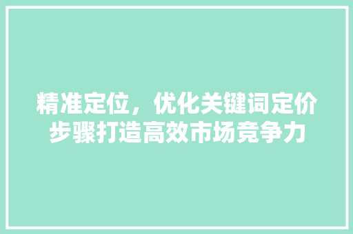 精准定位，优化关键词定价步骤打造高效市场竞争力 植物种类