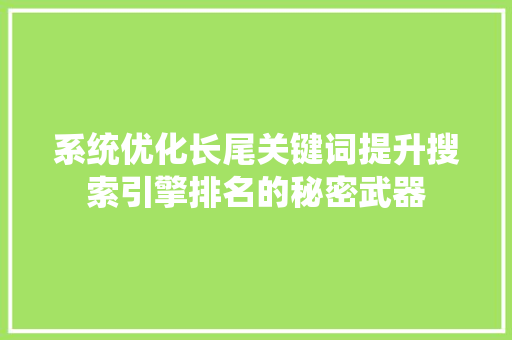 系统优化长尾关键词提升搜索引擎排名的秘密武器 农业常识