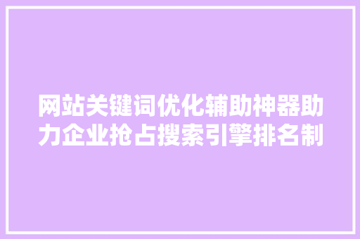 网站关键词优化辅助神器助力企业抢占搜索引擎排名制高点