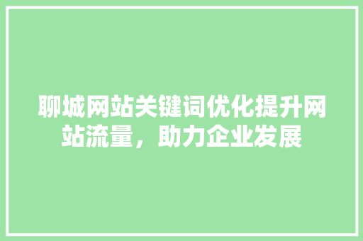 聊城网站关键词优化提升网站流量，助力企业发展 土壤施肥