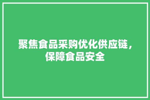 聚焦食品采购优化供应链，保障食品安全