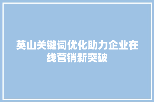 英山关键词优化助力企业在线营销新突破
