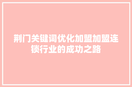 荆门关键词优化加盟加盟连锁行业的成功之路