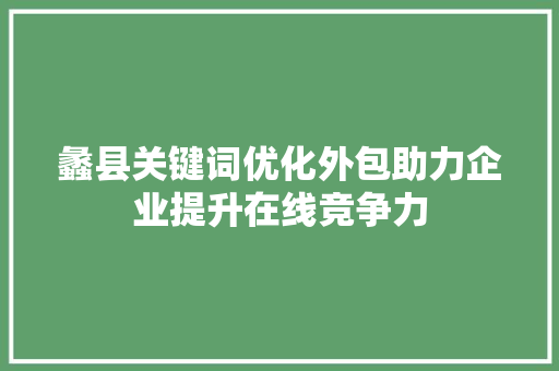 蠡县关键词优化外包助力企业提升在线竞争力
