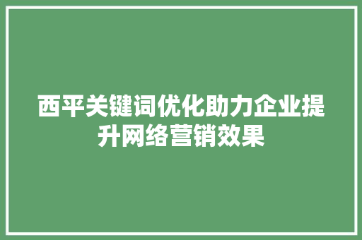 西平关键词优化助力企业提升网络营销效果