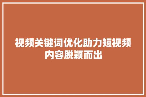 视频关键词优化助力短视频内容脱颖而出 土壤施肥