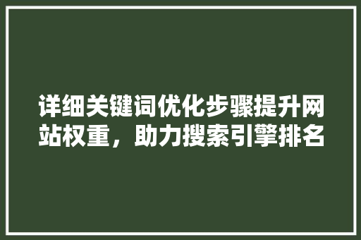 详细关键词优化步骤提升网站权重，助力搜索引擎排名 花朵知识