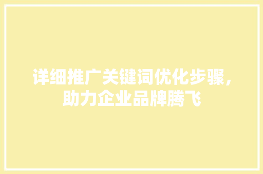 详细推广关键词优化步骤，助力企业品牌腾飞 花朵知识