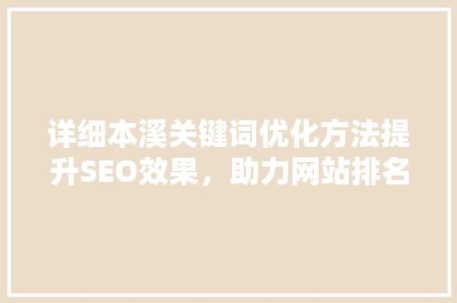 详细本溪关键词优化方法提升SEO效果，助力网站排名