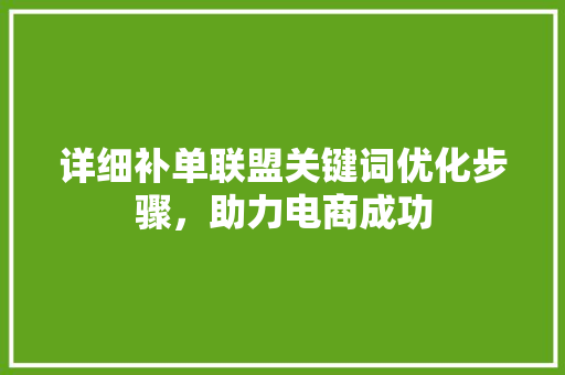 详细补单联盟关键词优化步骤，助力电商成功 土壤施肥