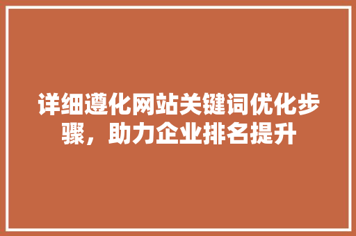 详细遵化网站关键词优化步骤，助力企业排名提升 植物种类