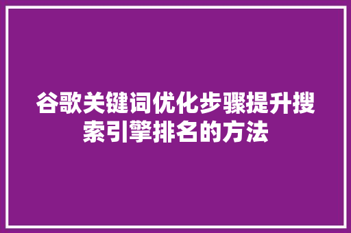 谷歌关键词优化步骤提升搜索引擎排名的方法 植物种类
