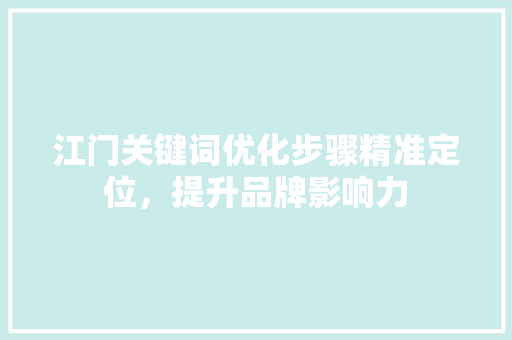 江门关键词优化步骤精准定位，提升品牌影响力