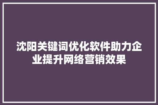 沈阳关键词优化软件助力企业提升网络营销效果 番茄种植技巧