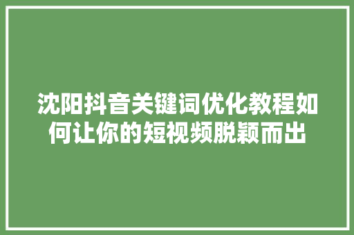 沈阳抖音关键词优化教程如何让你的短视频脱颖而出