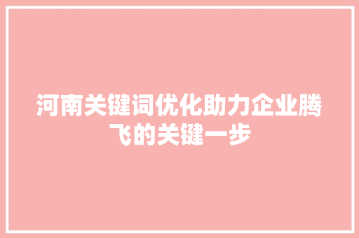 河南关键词优化助力企业腾飞的关键一步 番茄种植技巧