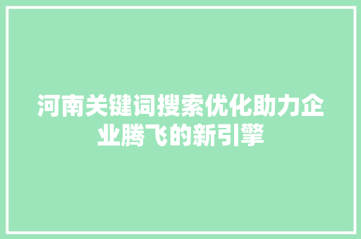 河南关键词搜索优化助力企业腾飞的新引擎