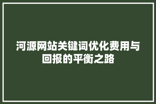 河源网站关键词优化费用与回报的平衡之路