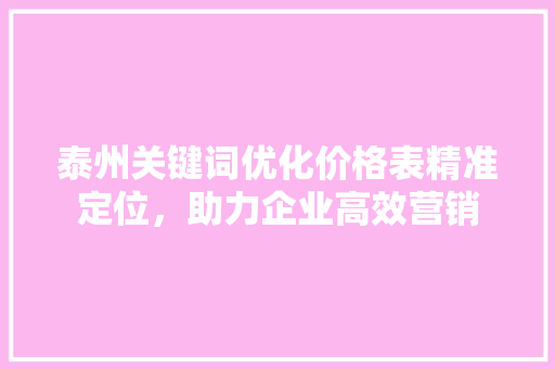 泰州关键词优化价格表精准定位，助力企业高效营销