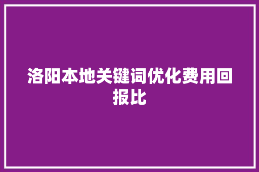 洛阳本地关键词优化费用回报比 农业常识