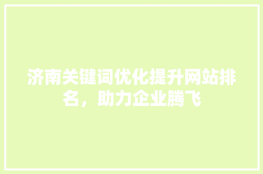 济南关键词优化提升网站排名，助力企业腾飞 土壤施肥