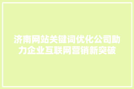 济南网站关键词优化公司助力企业互联网营销新突破 农业常识