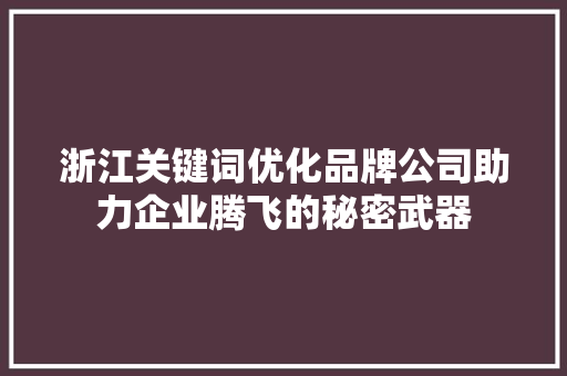 浙江关键词优化品牌公司助力企业腾飞的秘密武器 种植技巧