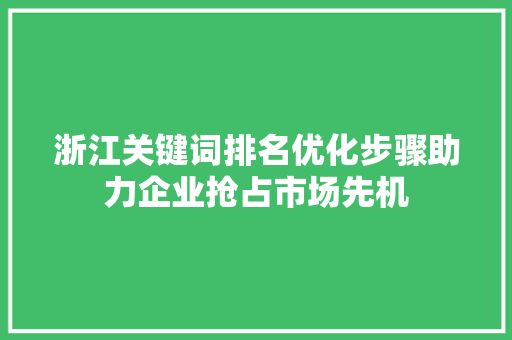 浙江关键词排名优化步骤助力企业抢占市场先机 农业常识