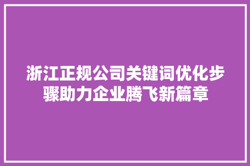 浙江正规公司关键词优化步骤助力企业腾飞新篇章