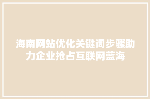 海南网站优化关键词步骤助力企业抢占互联网蓝海