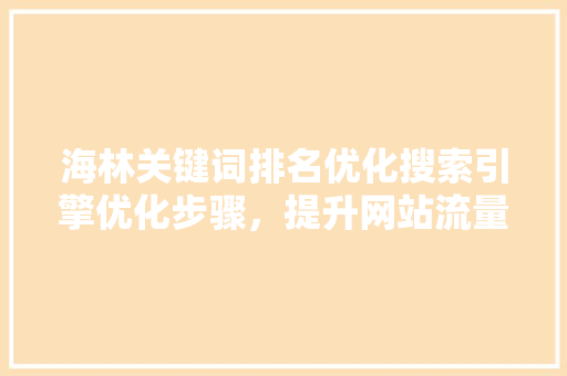 海林关键词排名优化搜索引擎优化步骤，提升网站流量与品牌知名度