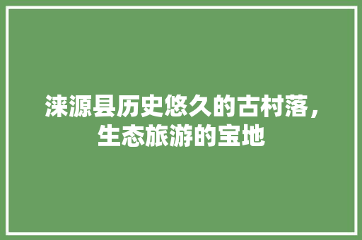 涞源县历史悠久的古村落，生态旅游的宝地