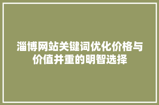 淄博网站关键词优化价格与价值并重的明智选择