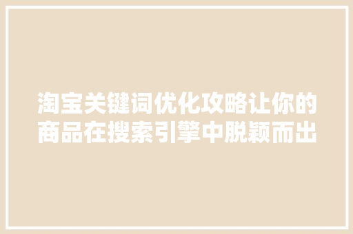 淘宝关键词优化攻略让你的商品在搜索引擎中脱颖而出