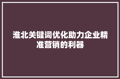 淮北关键词优化助力企业精准营销的利器