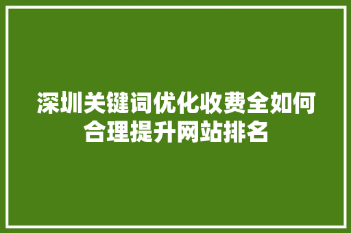 深圳关键词优化收费全如何合理提升网站排名