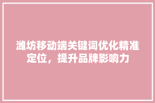 潍坊移动端关键词优化精准定位，提升品牌影响力 土壤施肥
