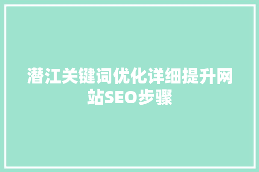 潜江关键词优化详细提升网站SEO步骤 花朵知识 潜江关键词优化详细提升网站SEO步骤 花朵知识