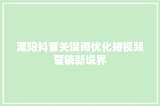 灌阳抖音关键词优化短视频营销新境界