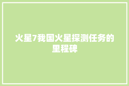 火星7我国火星探测任务的里程碑