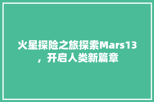 火星探险之旅探索Mars13，开启人类新篇章 农业常识