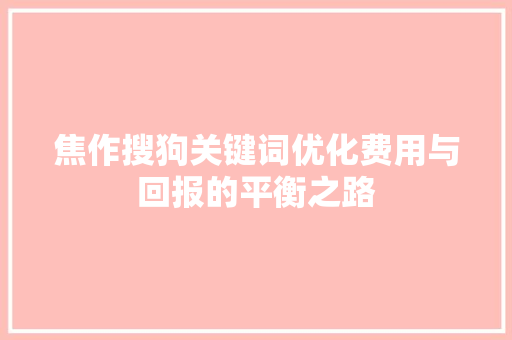 焦作搜狗关键词优化费用与回报的平衡之路
