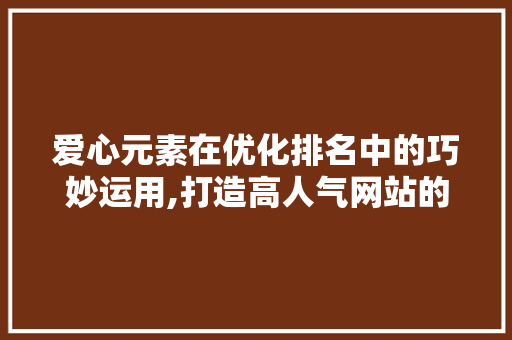 爱心元素在优化排名中的巧妙运用,打造高人气网站的关键步骤