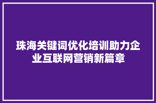 珠海关键词优化培训助力企业互联网营销新篇章 番茄种植技巧