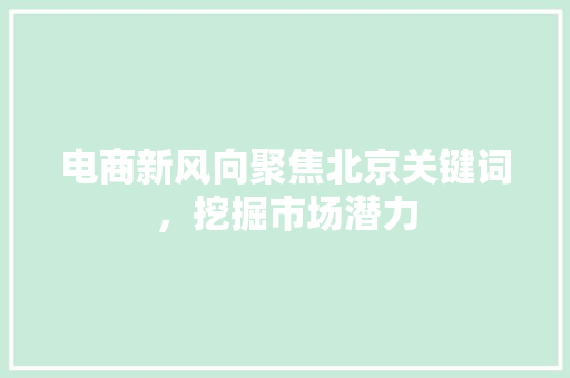 电商新风向聚焦北京关键词，挖掘市场潜力