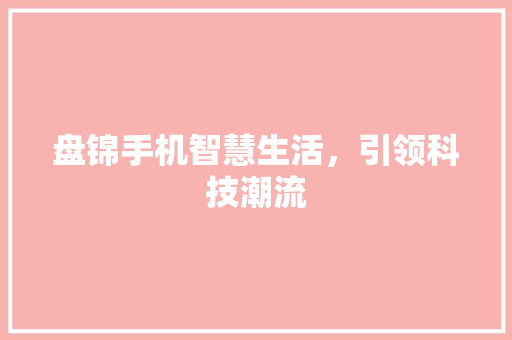 盘锦手机智慧生活，引领科技潮流 植物种类