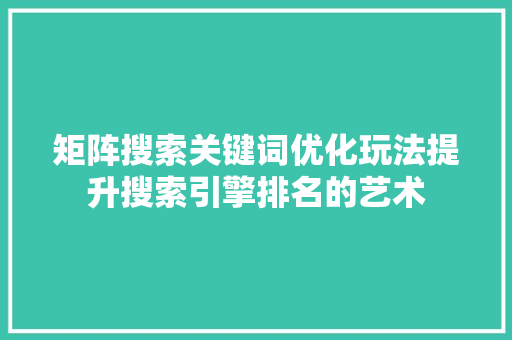 矩阵搜索关键词优化玩法提升搜索引擎排名的艺术