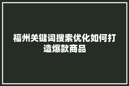 福州关键词搜索优化如何打造爆款商品