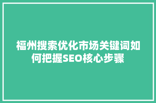 福州搜索优化市场关键词如何把握SEO核心步骤 农业常识